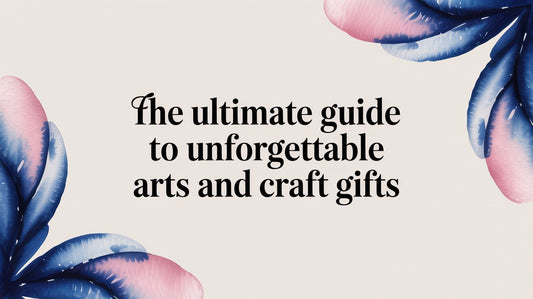 The Ultimate Guide to Unforgettable Arts and Craft Gifts