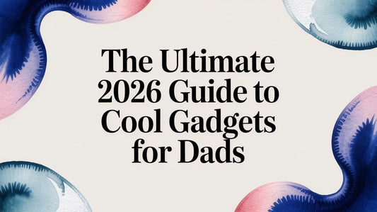 The Ultimate 2026 Guide to Cool Gadgets for Dads