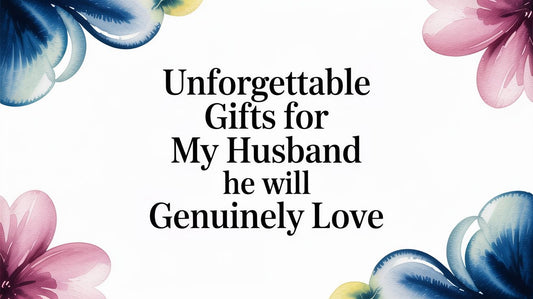 Unforgettable Gifts For My Husband He Will Genuinely Love